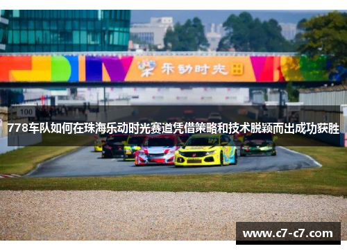 778车队如何在珠海乐动时光赛道凭借策略和技术脱颖而出成功获胜