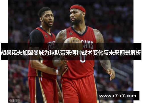 胡桑诺夫加盟曼城为球队带来何种战术变化与未来前景解析