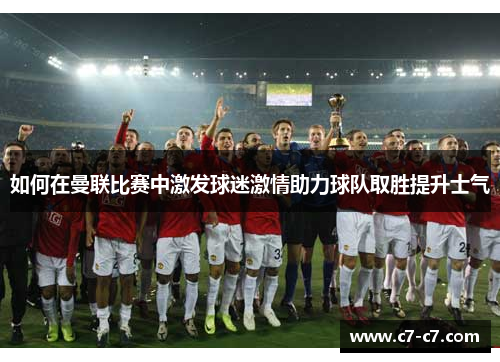 如何在曼联比赛中激发球迷激情助力球队取胜提升士气