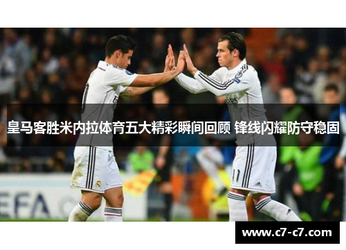 皇马客胜米内拉体育五大精彩瞬间回顾 锋线闪耀防守稳固