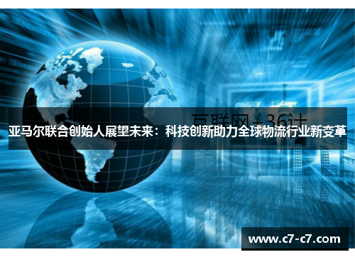 亚马尔联合创始人展望未来：科技创新助力全球物流行业新变革
