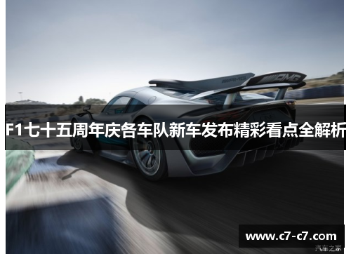 F1七十五周年庆各车队新车发布精彩看点全解析 F1七十五周年庆各车队新车发布精彩看点全解析