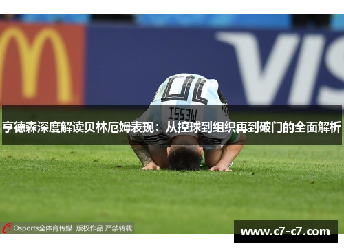 亨德森深度解读贝林厄姆表现：从控球到组织再到破门的全面解析