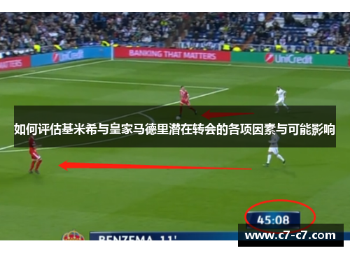 如何评估基米希与皇家马德里潜在转会的各项因素与可能影响 如何评估基米希与皇家马德里潜在转会的各项因素与可能影响