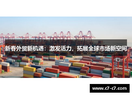 新春外贸新机遇：激发活力，拓展全球市场新空间