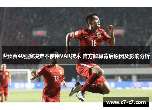 世预赛40强赛决定不使用VAR技术 官方解释背后原因及影响分析