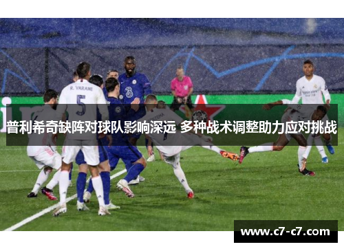 普利希奇缺阵对球队影响深远 多种战术调整助力应对挑战 普利希奇缺阵对球队影响深远 多种战术调整助力应对挑战