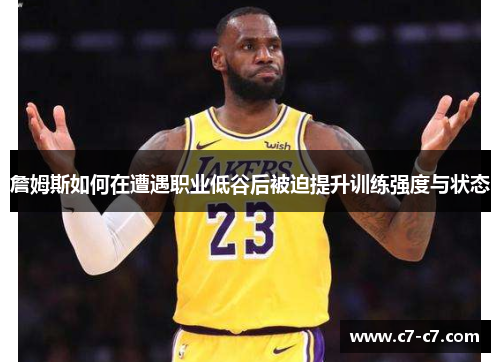 詹姆斯如何在遭遇职业低谷后被迫提升训练强度与状态 詹姆斯如何在遭遇职业低谷后被迫提升训练强度与状态