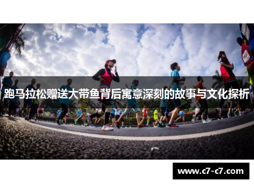 跑马拉松赠送大带鱼背后寓意深刻的故事与文化探析