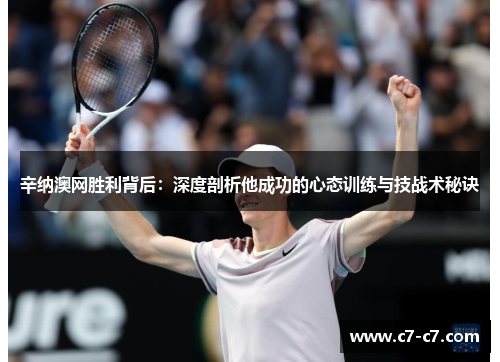 辛纳澳网胜利背后:深度剖析他成功的心态训练与技战术秘诀 辛纳澳网胜利背后:深度剖析他成功的心态训练与技战术秘诀
