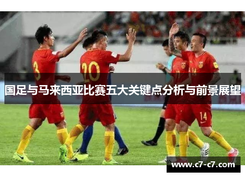 国足与马来西亚比赛五大关键点分析与前景展望 国足与马来西亚比赛五大关键点分析与前景展望
