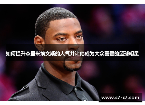 如何提升杰里米埃文斯的人气并让他成为大众喜爱的篮球明星