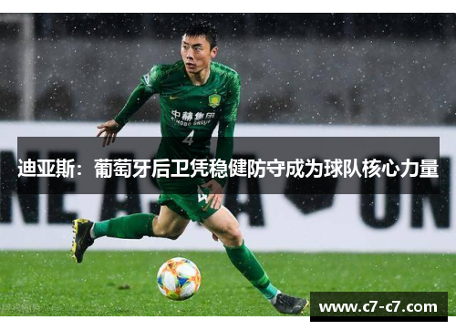 迪亚斯:葡萄牙后卫凭稳健防守成为球队核心力量 迪亚斯:葡萄牙后卫凭稳健防守成为球队核心力量