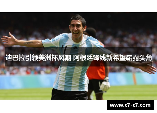 迪巴拉引领美洲杯风潮 阿根廷锋线新希望崭露头角