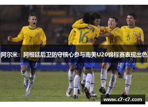 阿尔米:阿根廷后卫防守核心参与南美U20锦标赛表现出色 阿尔米:阿根廷后卫防守核心参与南美U20锦标赛表现出色