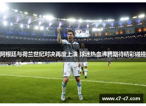 阿根廷与荷兰世纪对决再度上演 球迷热血沸腾期待精彩碰撞 阿根廷与荷兰世纪对决再度上演 球迷热血沸腾期待精彩碰撞