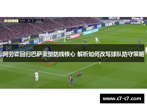 阿劳霍回归巴萨重塑防线核心 解析如何改写球队防守策略 阿劳霍回归巴萨重塑防线核心 解析如何改写球队防守策略