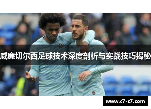 威廉切尔西足球技术深度剖析与实战技巧揭秘 威廉切尔西足球技术深度剖析与实战技巧揭秘