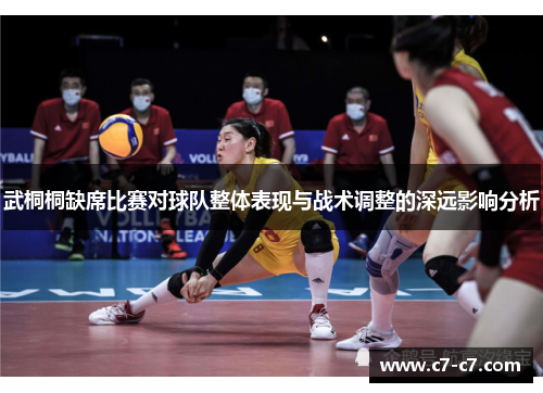 武桐桐缺席比赛对球队整体表现与战术调整的深远影响分析