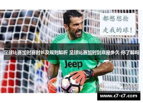 足球比赛加时赛时长及规则解析 足球比赛加时到底是多久 你了解吗 足球比赛加时赛时长及规则解析 足球比赛加时到底是多久 你了解吗