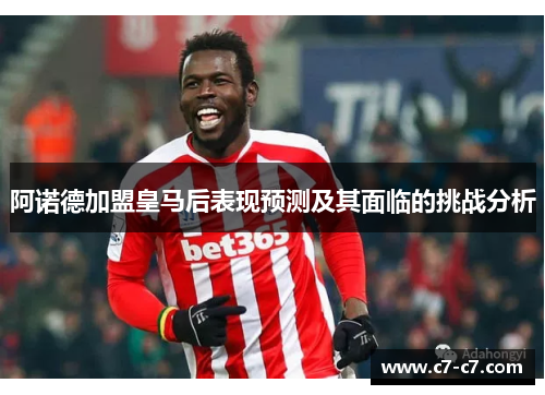 阿诺德加盟皇马后表现预测及其面临的挑战分析