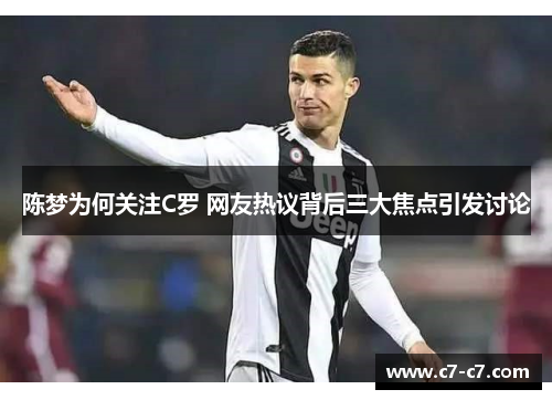 陈梦为何关注C罗 网友热议背后三大焦点引发讨论 陈梦为何关注C罗 网友热议背后三大焦点引发讨论