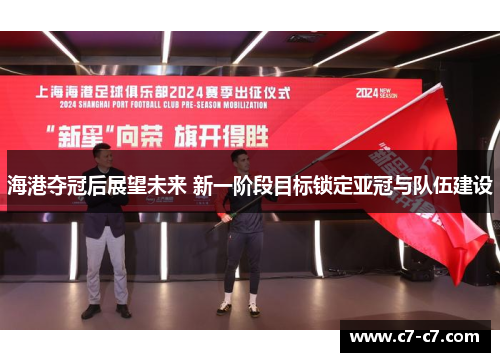 海港夺冠后展望未来 新一阶段目标锁定亚冠与队伍建设