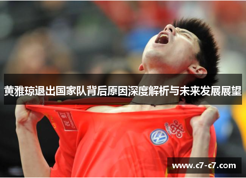 黄雅琼退出国家队背后原因深度解析与未来发展展望 黄雅琼退出国家队背后原因深度解析与未来发展展望