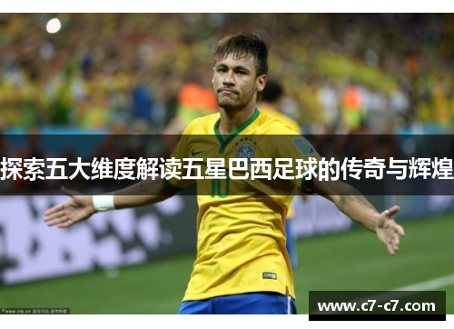 探索五大维度解读五星巴西足球的传奇与辉煌