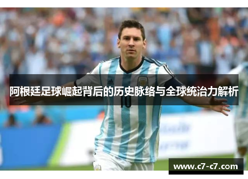 阿根廷足球崛起背后的历史脉络与全球统治力解析 阿根廷足球崛起背后的历史脉络与全球统治力解析