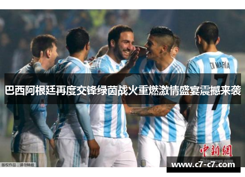 巴西阿根廷再度交锋绿茵战火重燃激情盛宴震撼来袭 巴西阿根廷再度交锋绿茵战火重燃激情盛宴震撼来袭