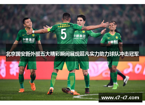 北京国安新外援五大精彩瞬间展现超凡实力助力球队冲击冠军