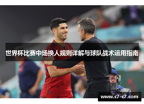 世界杯比赛中场换人规则详解与球队战术运用指南 世界杯比赛中场换人规则详解与球队战术运用指南