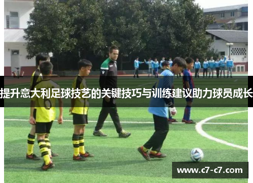 提升意大利足球技艺的关键技巧与训练建议助力球员成长 提升意大利足球技艺的关键技巧与训练建议助力球员成长