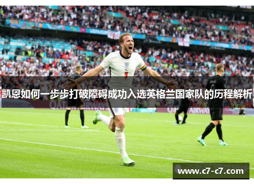 凯恩如何一步步打破障碍成功入选英格兰国家队的历程解析 凯恩如何一步步打破障碍成功入选英格兰国家队的历程解析