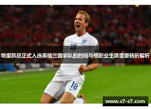 哈里凯恩正式入选英格兰国家队的时间与他职业生涯重要转折解析