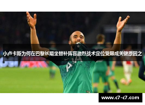 小卢卡斯为何在巴黎长期坐替补阵容激烈战术定位受限成关键原因之 小卢卡斯为何在巴黎长期坐替补阵容激烈战术定位受限成关键原因之