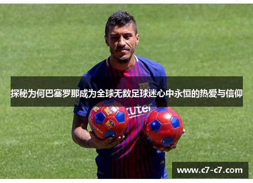 探秘为何巴塞罗那成为全球无数足球迷心中永恒的热爱与信仰 探秘为何巴塞罗那成为全球无数足球迷心中永恒的热爱与信仰