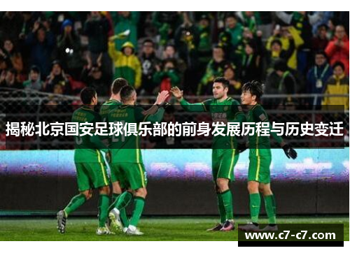 揭秘北京国安足球俱乐部的前身发展历程与历史变迁 揭秘北京国安足球俱乐部的前身发展历程与历史变迁