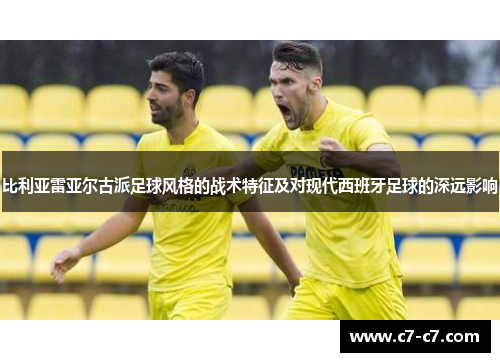 比利亚雷亚尔古派足球风格的战术特征及对现代西班牙足球的深远影响