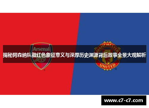 揭秘阿森纳队徽红色象征意义与深厚历史渊源背后故事全景大观解析